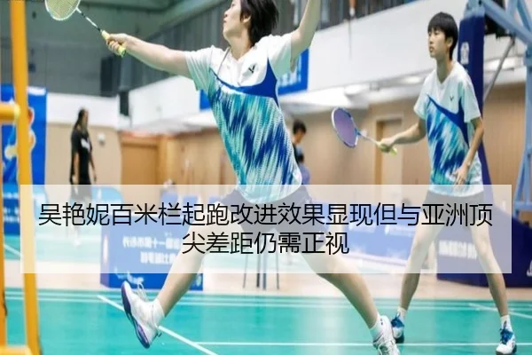 吴艳妮百米栏起跑改进效果显现但与亚洲顶尖差距仍需正视
