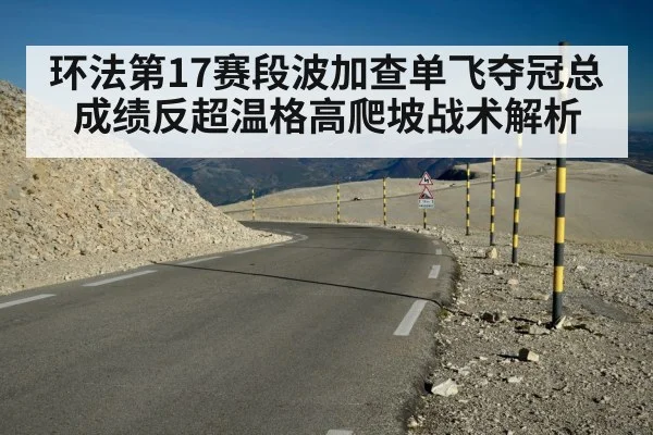 环法第17赛段波加查单飞夺冠总成绩反超温格高爬坡战术解析