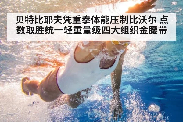 贝特比耶夫凭重拳体能压制比沃尔 点数取胜统一轻重量级四大组织金腰带