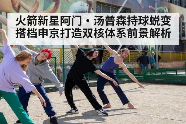 火箭新星阿门·汤普森持球蜕变 搭档申京打造双核体系前景解析