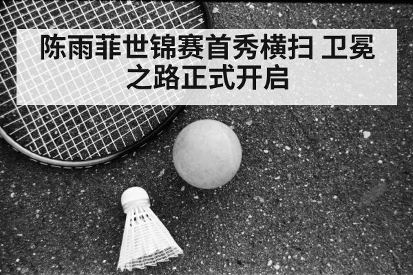 陈雨菲世锦赛首秀横扫 卫冕之路正式开启