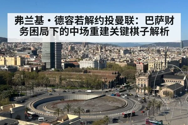 弗兰基·德容若解约投曼联：巴萨财务困局下的中场重建关键棋子解析