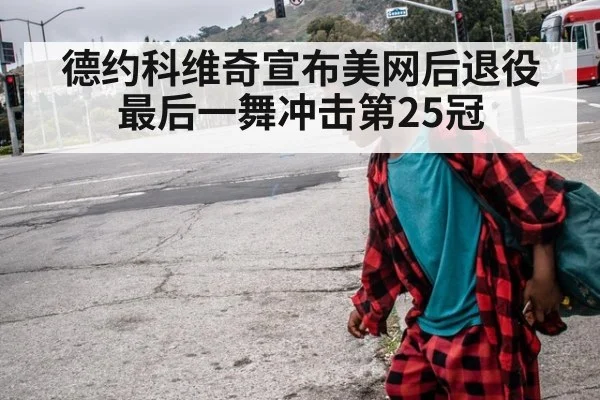 德约科维奇宣布美网后退役 最后一舞冲击第25冠