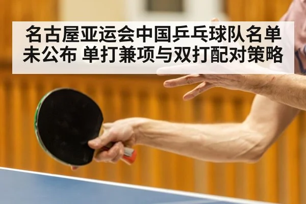 名古屋亚运会中国乒乓球队名单未公布 单打兼项与双打配对策略