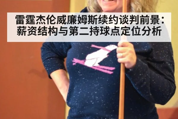 雷霆杰伦威廉姆斯续约谈判前景：薪资结构与第二持球点定位分析