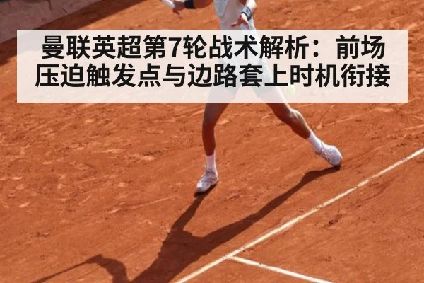 曼联英超第7轮战术解析：前场压迫触发点与边路套上时机衔接