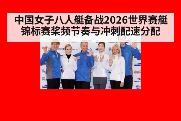 中国女子八人艇备战2026世界赛艇锦标赛桨频节奏与冲刺配速分配