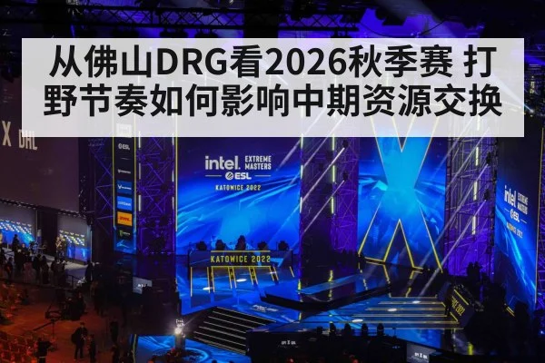 从佛山DRG看2026秋季赛 打野节奏如何影响中期资源交换