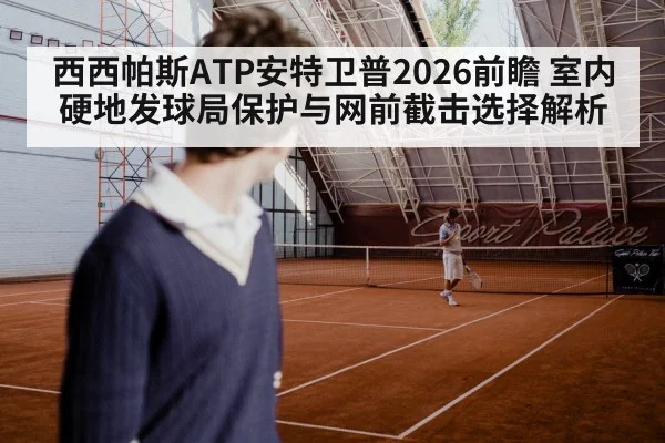 西西帕斯ATP安特卫普2026前瞻 室内硬地发球局保护与网前截击选择解析